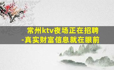 常州ktv夜场正在招聘-真实财富信息就在眼前